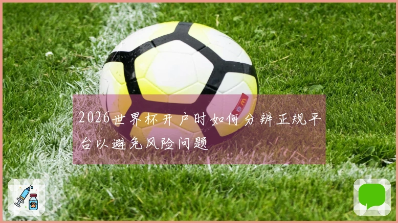 2026世界杯开户时如何分辨正规平台以避免风险问题
