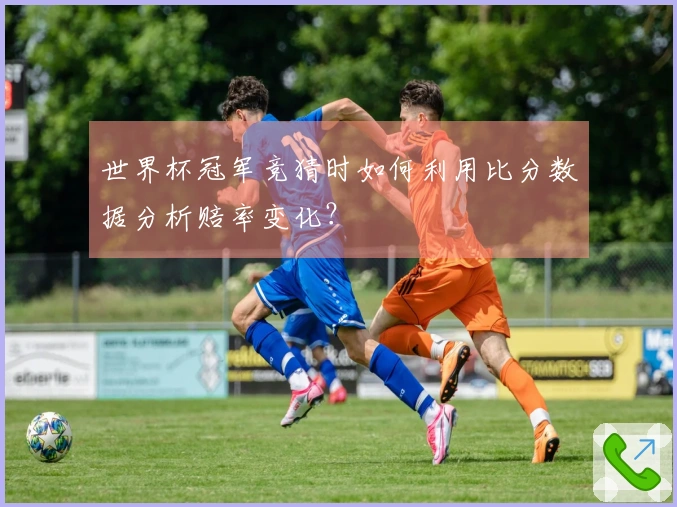 世界杯冠军竞猜时如何利用比分数据分析赔率变化？