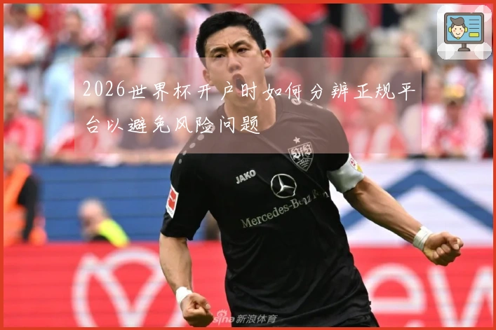 2026世界杯开户时如何分辨正规平台以避免风险问题