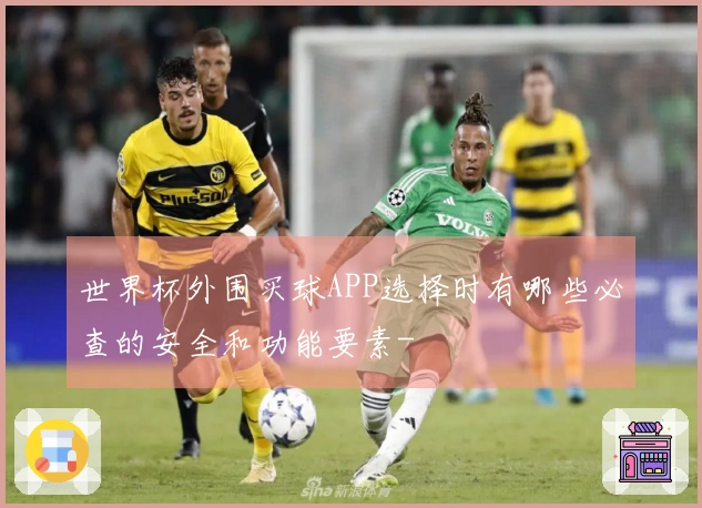 世界杯外围买球APP选择时有哪些必查的安全和功能要素-